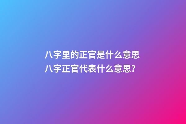 八字里的正官是什么意思 八字正官代表什么意思？-第1張-觀點-玄機派